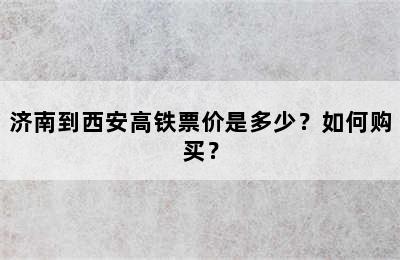 济南到西安高铁票价是多少？如何购买？