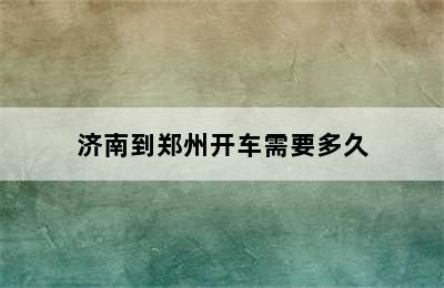 济南到郑州开车需要多久