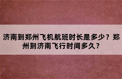 济南到郑州飞机航班时长是多少？郑州到济南飞行时间多久？