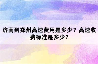 济南到郑州高速费用是多少？高速收费标准是多少？