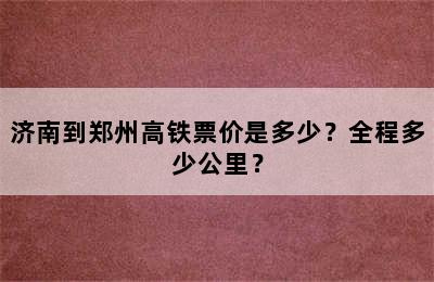 济南到郑州高铁票价是多少？全程多少公里？