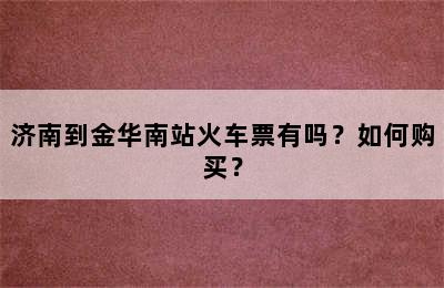 济南到金华南站火车票有吗？如何购买？