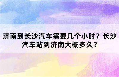 济南到长沙汽车需要几个小时？长沙汽车站到济南大概多久？
