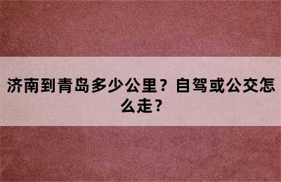 济南到青岛多少公里？自驾或公交怎么走？