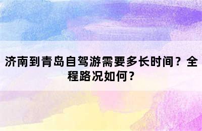 济南到青岛自驾游需要多长时间？全程路况如何？
