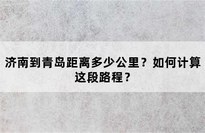 济南到青岛距离多少公里？如何计算这段路程？
