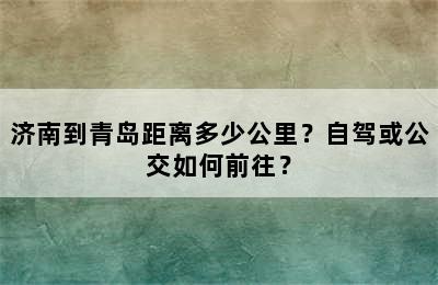 济南到青岛距离多少公里？自驾或公交如何前往？