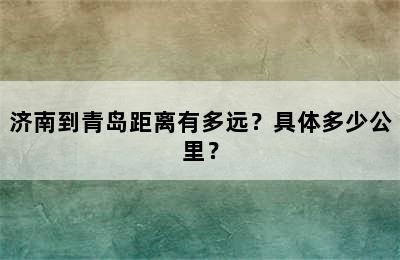 济南到青岛距离有多远？具体多少公里？