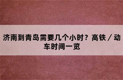 济南到青岛需要几个小时？高铁／动车时间一览