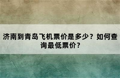 济南到青岛飞机票价是多少？如何查询最低票价？