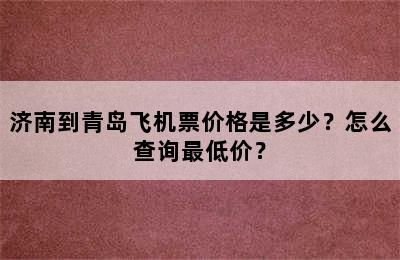 济南到青岛飞机票价格是多少？怎么查询最低价？