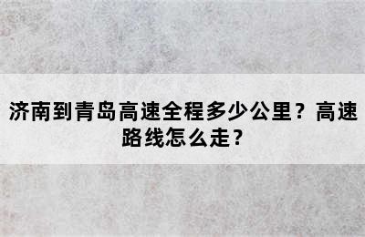 济南到青岛高速全程多少公里？高速路线怎么走？