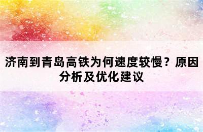 济南到青岛高铁为何速度较慢？原因分析及优化建议