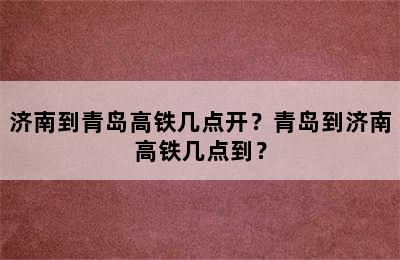济南到青岛高铁几点开？青岛到济南高铁几点到？