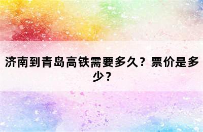 济南到青岛高铁需要多久？票价是多少？