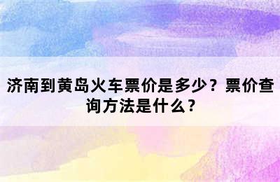济南到黄岛火车票价是多少？票价查询方法是什么？