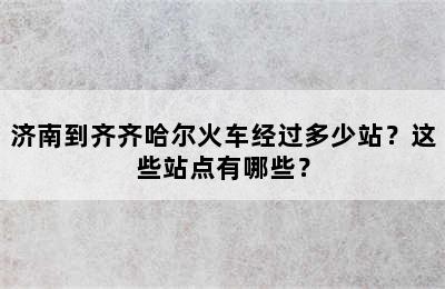 济南到齐齐哈尔火车经过多少站？这些站点有哪些？