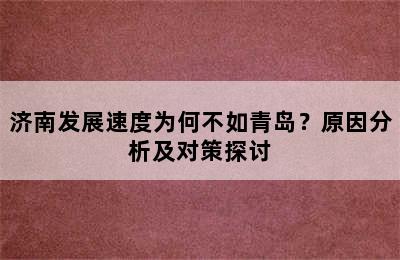 济南发展速度为何不如青岛？原因分析及对策探讨