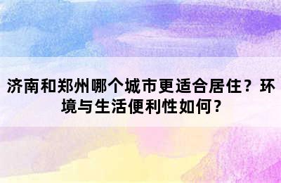 济南和郑州哪个城市更适合居住？环境与生活便利性如何？