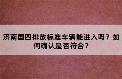 济南国四排放标准车辆能进入吗？如何确认是否符合？