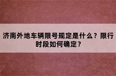 济南外地车辆限号规定是什么？限行时段如何确定？