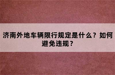 济南外地车辆限行规定是什么？如何避免违规？
