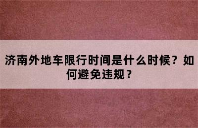济南外地车限行时间是什么时候？如何避免违规？