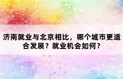 济南就业与北京相比，哪个城市更适合发展？就业机会如何？