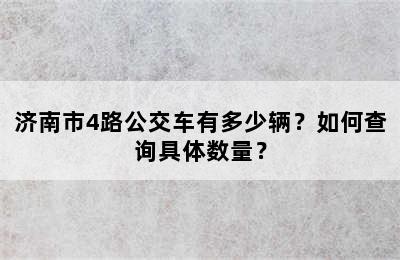 济南市4路公交车有多少辆？如何查询具体数量？