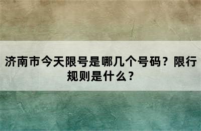 济南市今天限号是哪几个号码？限行规则是什么？