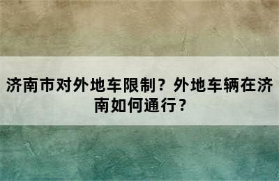 济南市对外地车限制？外地车辆在济南如何通行？