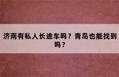济南有私人长途车吗？青岛也能找到吗？
