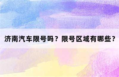 济南汽车限号吗？限号区域有哪些？
