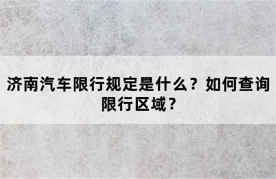 济南汽车限行规定是什么？如何查询限行区域？
