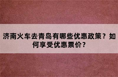 济南火车去青岛有哪些优惠政策？如何享受优惠票价？