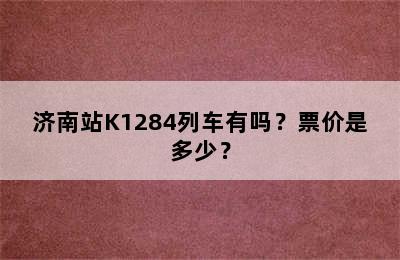 济南站K1284列车有吗？票价是多少？