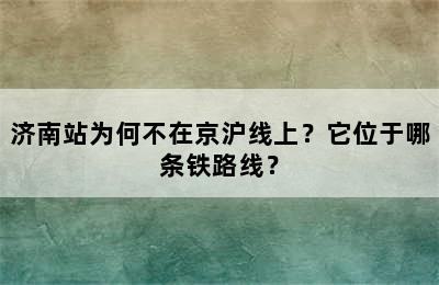 济南站为何不在京沪线上？它位于哪条铁路线？