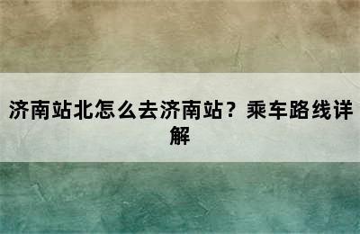 济南站北怎么去济南站？乘车路线详解