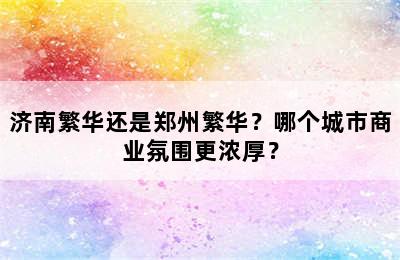 济南繁华还是郑州繁华？哪个城市商业氛围更浓厚？