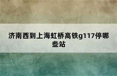 济南西到上海虹桥高铁g117停哪些站