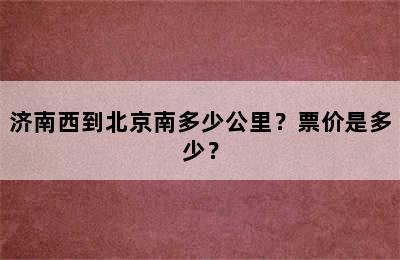 济南西到北京南多少公里？票价是多少？