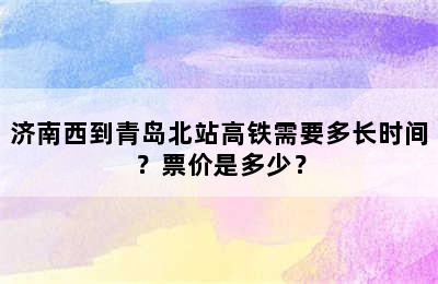 济南西到青岛北站高铁需要多长时间？票价是多少？