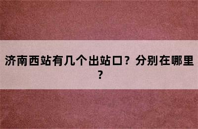 济南西站有几个出站口？分别在哪里？