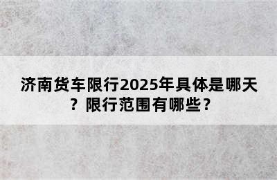 济南货车限行2025年具体是哪天？限行范围有哪些？