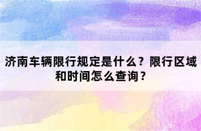 济南车辆限行规定是什么？限行区域和时间怎么查询？