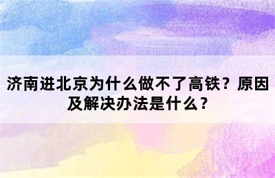 济南进北京为什么做不了高铁？原因及解决办法是什么？
