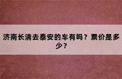 济南长清去泰安的车有吗？票价是多少？