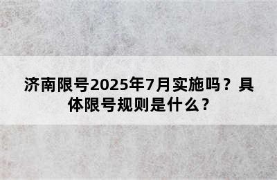 济南限号2025年7月实施吗？具体限号规则是什么？