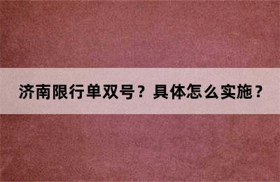 济南限行单双号？具体怎么实施？