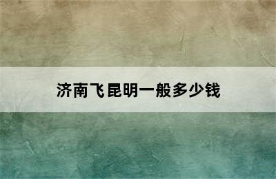 济南飞昆明一般多少钱